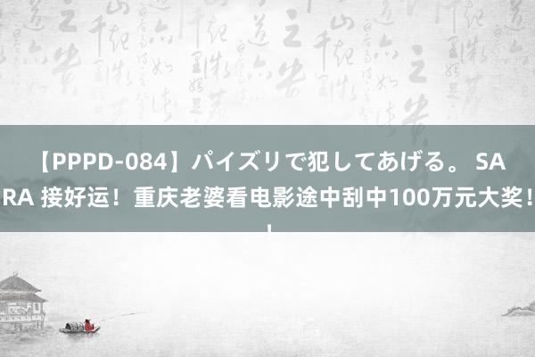 【PPPD-084】パイズリで犯してあげる。 SARA 接好运！重庆老婆看电影途中刮中100万元大奖！