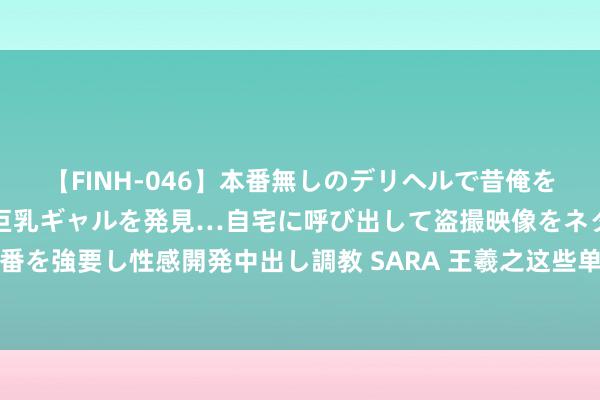 【FINH-046】本番無しのデリヘルで昔俺をバカにしていた同級生の巨乳ギャルを発見…自宅に呼び出して盗撮映像をネタに本番を強要し性感開発中出し調教 SARA 王羲之这些单字很倜傥，给东说念主好多启发