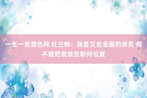 一生一世酒色网 杜兰特：我是又名全面的球员 你不错把我放在职何位置