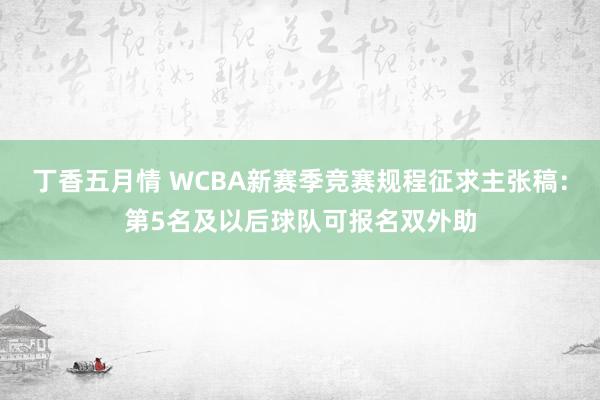 丁香五月情 WCBA新赛季竞赛规程征求主张稿：第5名及以后球队可报名双外助