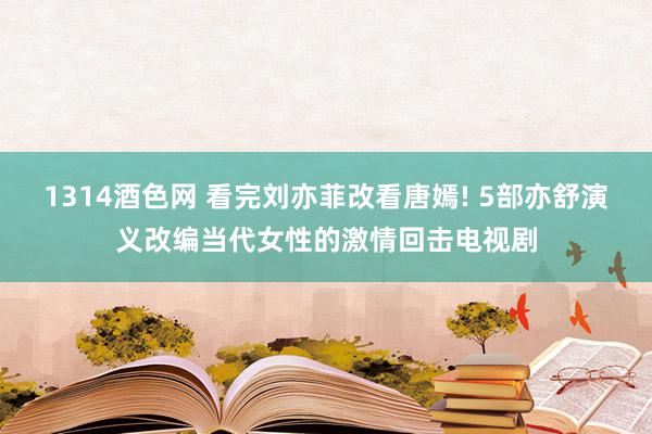 1314酒色网 看完刘亦菲改看唐嫣! 5部亦舒演义改编当代女性的激情回击电视剧