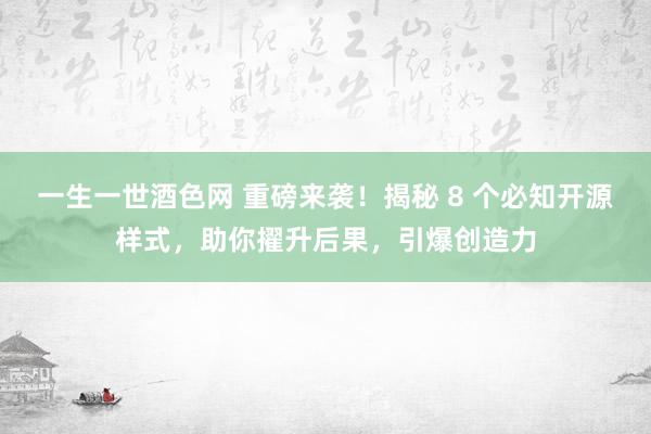 一生一世酒色网 重磅来袭！揭秘 8 个必知开源样式，助你擢升后果，引爆创造力