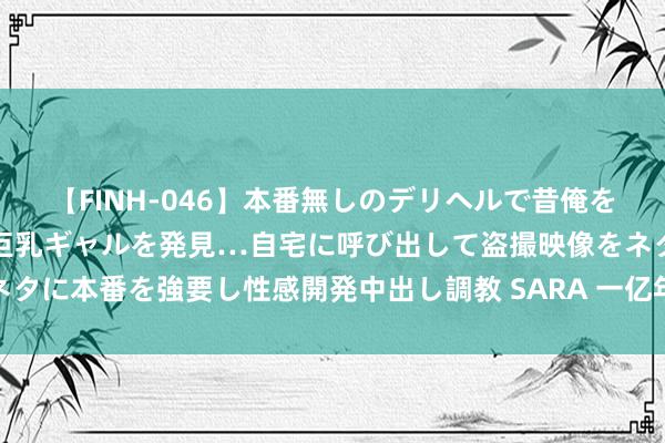 【FINH-046】本番無しのデリヘルで昔俺をバカにしていた同級生の巨乳ギャルを発見…自宅に呼び出して盗撮映像をネタに本番を強要し性感開発中出し調教 SARA 一亿年青东说念主的二手狂欢