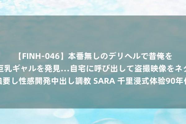 【FINH-046】本番無しのデリヘルで昔俺をバカにしていた同級生の巨乳ギャルを発見…自宅に呼び出して盗撮映像をネタに本番を強要し性感開発中出し調教 SARA 千里浸式体验90年代霓虹夜景！《似锦》拍摄地行将通达