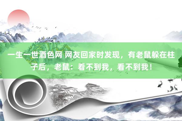 一生一世酒色网 网友回家时发现，有老鼠躲在柱子后，老鼠：看不到我，看不到我！