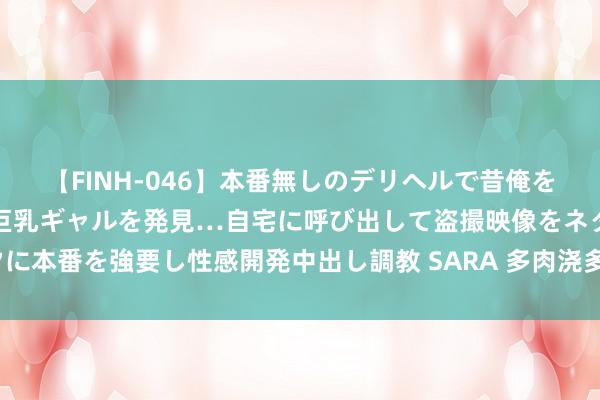 【FINH-046】本番無しのデリヘルで昔俺をバカにしていた同級生の巨乳ギャルを発見…自宅に呼び出して盗撮映像をネタに本番を強要し性感開発中出し調教 SARA 多肉浇多水了，不错用吹风机吹吗？