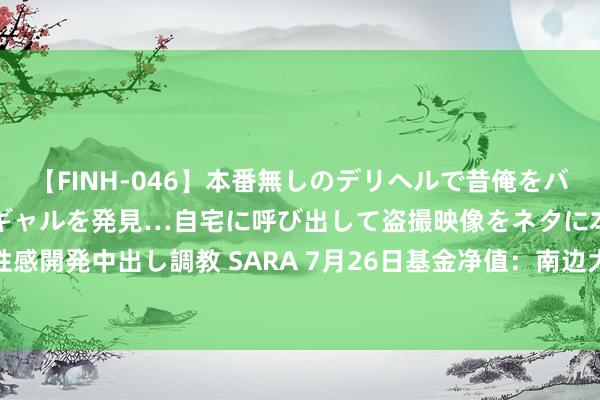 【FINH-046】本番無しのデリヘルで昔俺をバカにしていた同級生の巨乳ギャルを発見…自宅に呼び出して盗撮映像をネタに本番を強要し性感開発中出し調教 SARA 7月26日基金净值：南边大数据100A最新净值0.6627，涨0.27%