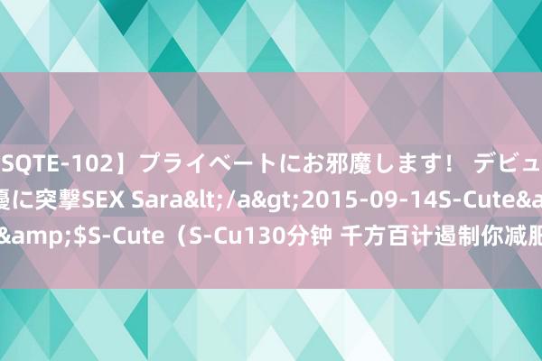 【SQTE-102】プライベートにお邪魔します！ デビューしたてのAV女優に突撃SEX Sara</a>2015-09-14S-Cute&$S-Cute（S-Cu130分钟 千方百计遏制你减肥的，竟然是你的大脑