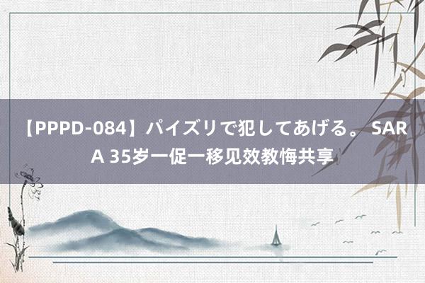 【PPPD-084】パイズリで犯してあげる。 SARA 35岁一促一移见效教悔共享