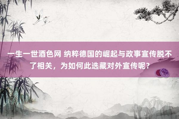 一生一世酒色网 纳粹德国的崛起与政事宣传脱不了相关，为如何此选藏对外宣传呢？