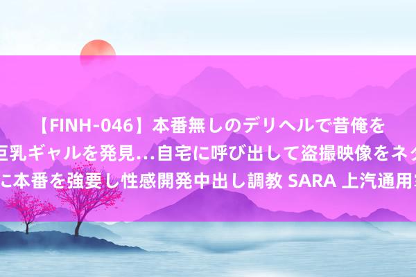 【FINH-046】本番無しのデリヘルで昔俺をバカにしていた同級生の巨乳ギャルを発見…自宅に呼び出して盗撮映像をネタに本番を強要し性感開発中出し調教 SARA 上汽通用掌门东说念主碰到一次乌龙？