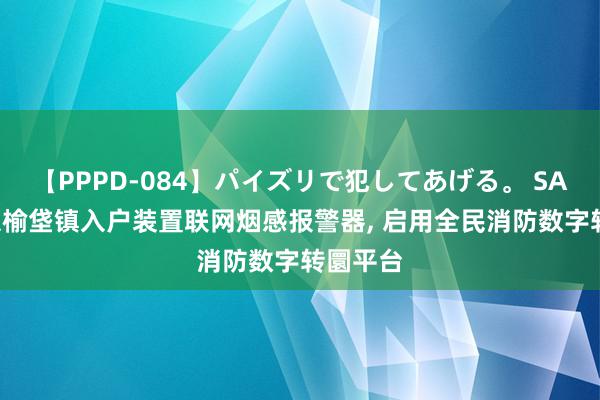 【PPPD-084】パイズリで犯してあげる。 SARA 北京榆垡镇入户装置联网烟感报警器, 启用全民消防数字转圜平台