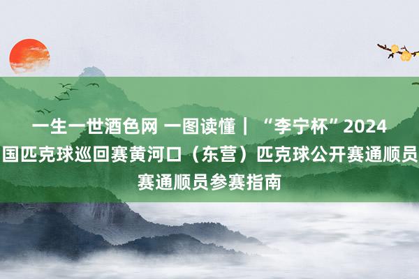 一生一世酒色网 一图读懂｜ “李宁杯”2024第一届中国匹克球巡回赛黄河口（东营）匹克球公开赛通顺员参赛指南