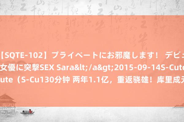 【SQTE-102】プライベートにお邪魔します！ デビューしたてのAV女優に突撃SEX Sara</a>2015-09-14S-Cute&$S-Cute（S-Cu130分钟 两年1.1亿，重返骁雄！库里成无冕之王，绝对战胜了悉数东说念主