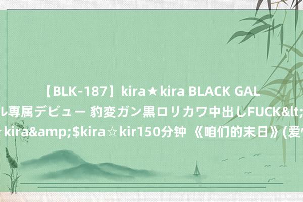 【BLK-187】kira★kira BLACK GAL DEBUT 日焼け黒ギャル専属デビュー 豹変ガン黒ロリカワ中出しFUCK</a>2014-10-19kira☆kira&$kira☆kir150分钟 《咱们的末日》(爱情, 到此终端)票房大卖 贾斯汀巴尔多尼与布莱克莱弗利的矛盾升级 是果然依然炒作