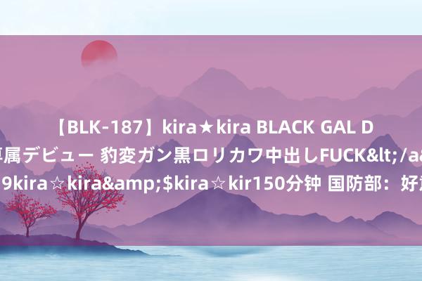 【BLK-187】kira★kira BLACK GAL DEBUT 日焼け黒ギャル専属デビュー 豹変ガン黒ロリカワ中出しFUCK</a>2014-10-19kira☆kira&$kira☆kir150分钟 国防部：好意思国企图以核维霸、绑架全国