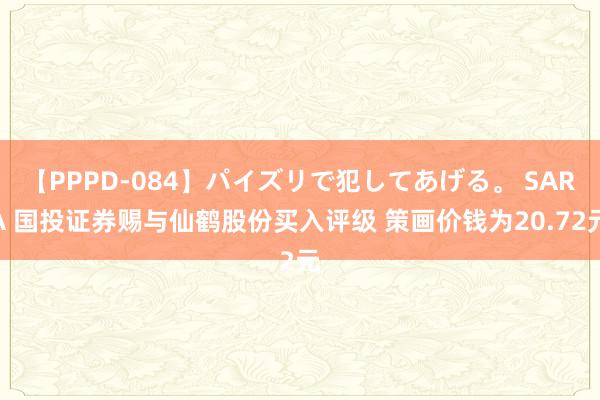 【PPPD-084】パイズリで犯してあげる。 SARA 国投证券赐与仙鹤股份买入评级 策画价钱为20.72元