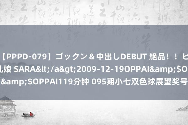 【PPPD-079】ゴックン＆中出しDEBUT 絶品！！ピンク乳首の美巨乳娘 SARA</a>2009-12-19OPPAI&$OPPAI119分钟 095期小七双色球展望奖号：小复式参考