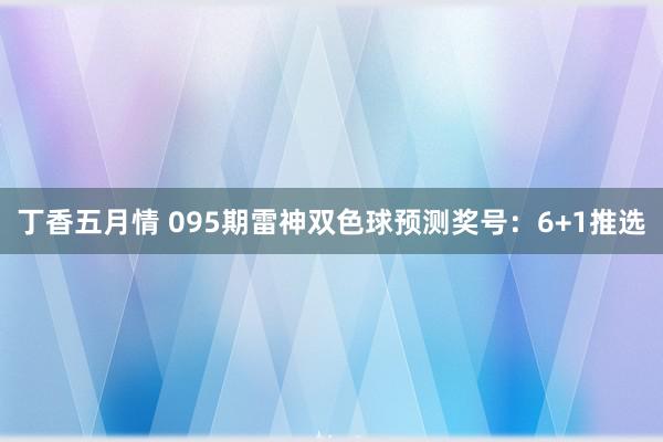 丁香五月情 095期雷神双色球预测奖号：6+1推选