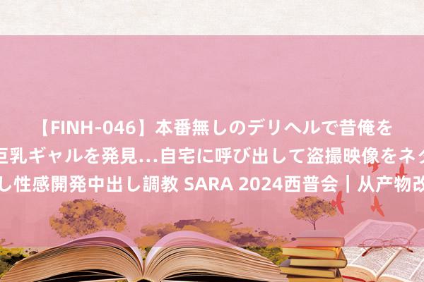 【FINH-046】本番無しのデリヘルで昔俺をバカにしていた同級生の巨乳ギャルを発見…自宅に呼び出して盗撮映像をネタに本番を強要し性感開発中出し調教 SARA 2024西普会｜从产物改换到渠说念改良：敷尔佳的“破”与“立”