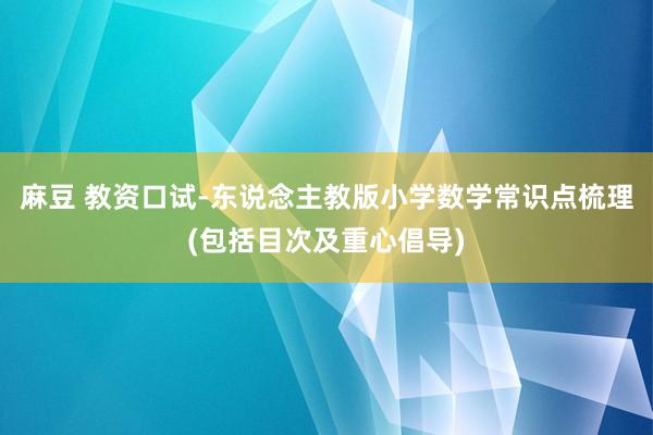 麻豆 教资口试-东说念主教版小学数学常识点梳理(包括目次及重心倡导)