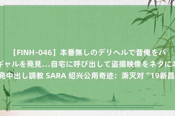 【FINH-046】本番無しのデリヘルで昔俺をバカにしていた同級生の巨乳ギャルを発見…自宅に呼び出して盗撮映像をネタに本番を強要し性感開発中出し調教 SARA 绍兴公用奇迹：澌灭对“19新昌物流神气NPB01”与“21新昌物流神气NPB01”的担保，触及金额7.92亿元