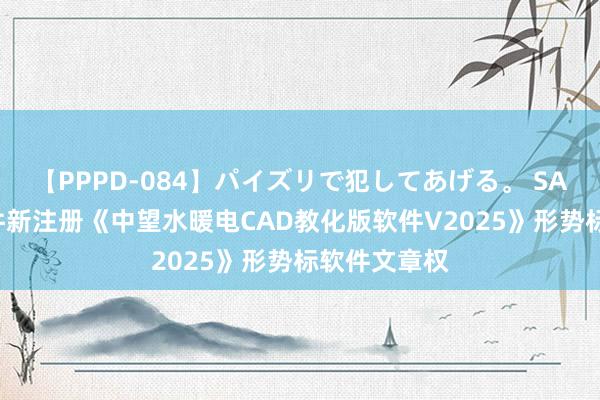 【PPPD-084】パイズリで犯してあげる。 SARA 中望软件新注册《中望水暖电CAD教化版软件V2025》形势标软件文章权