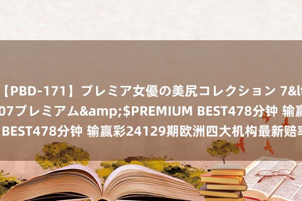 【PBD-171】プレミア女優の美尻コレクション 7</a>2012-11-07プレミアム&$PREMIUM BEST478分钟 输赢彩24129期欧洲四大机构最新赔率(17:00)