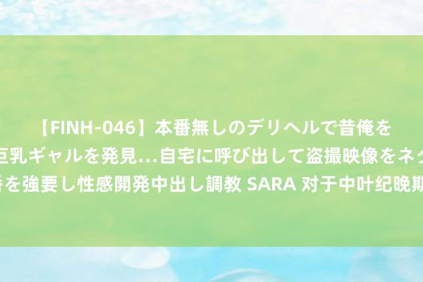 【FINH-046】本番無しのデリヘルで昔俺をバカにしていた同級生の巨乳ギャルを発見…自宅に呼び出して盗撮映像をネタに本番を強要し性感開発中出し調教 SARA 对于中叶纪晚期德意志的社会结构，你了解若干？