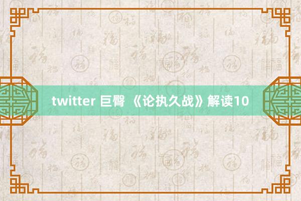 twitter 巨臀 《论执久战》解读10